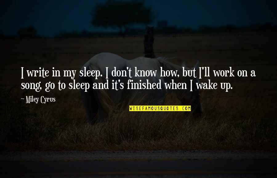 Sleep And Work Quotes By Miley Cyrus: I write in my sleep. I don't know