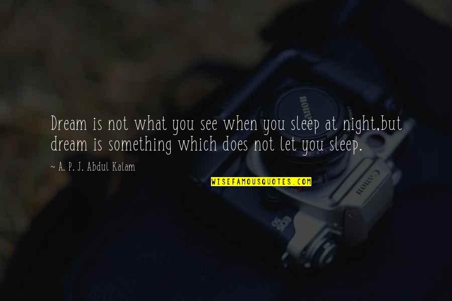Sleep At Quotes By A. P. J. Abdul Kalam: Dream is not what you see when you Sleep At Quotes By A. P. J. Abdul Kalam: Dream is not what you see when you