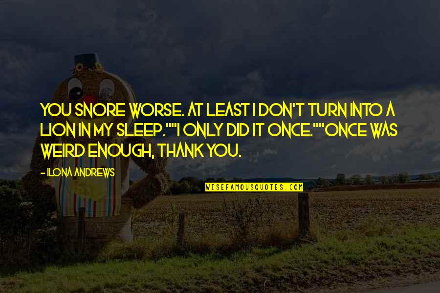 Sleep At Quotes By Ilona Andrews: You snore worse. At least I don't turn Sleep At Quotes By Ilona Andrews: You snore worse. At least I don't turn