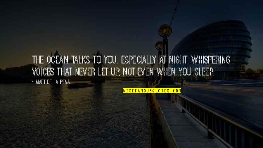Sleep At Quotes By Matt De La Pena: The ocean talks to you. Especially at night. Sleep At Quotes By Matt De La Pena: The ocean talks to you. Especially at night.