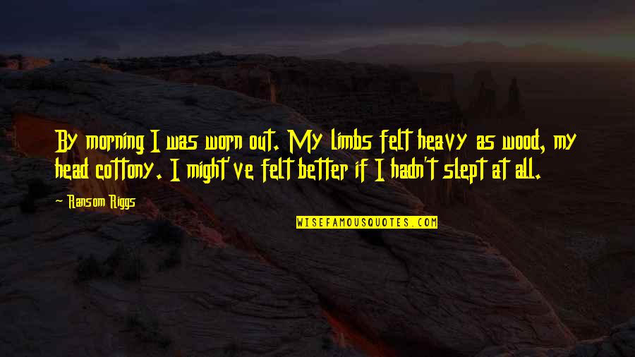 Sleep At Quotes By Ransom Riggs: By morning I was worn out. My limbs Sleep At Quotes By Ransom Riggs: By morning I was worn out. My limbs