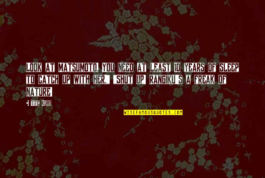 Sleep At Quotes By Tite Kubo: Look at Matsumoto. You need at least 10 Sleep At Quotes By Tite Kubo: Look at Matsumoto. You need at least 10