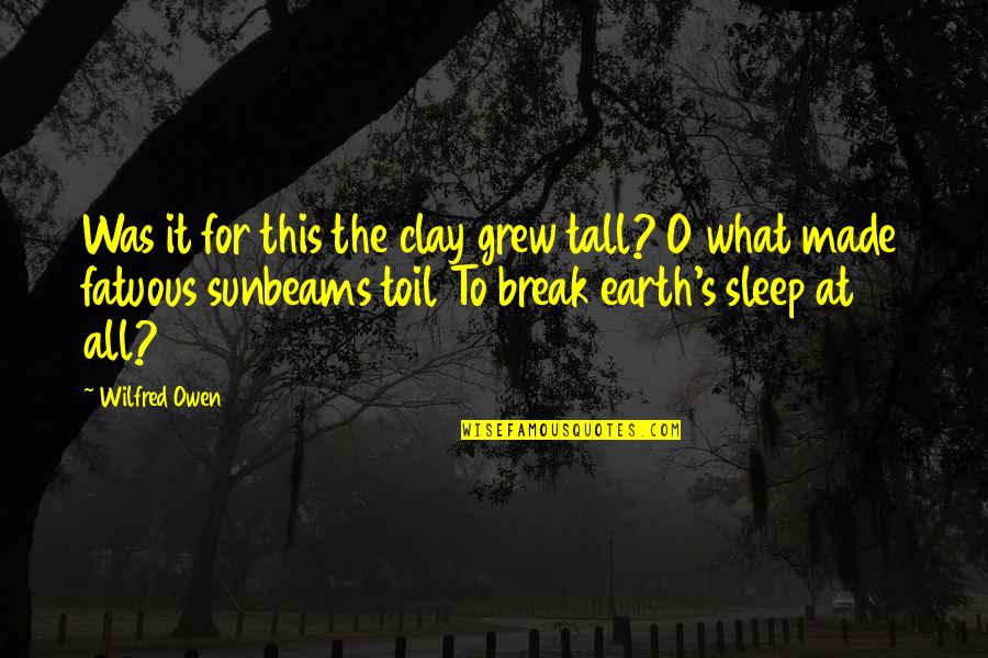 Sleep At Quotes By Wilfred Owen: Was it for this the clay grew tall? Sleep At Quotes By Wilfred Owen: Was it for this the clay grew tall?