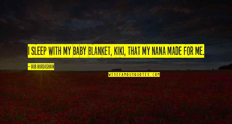 Sleep Baby Quotes By Rob Kardashian: I sleep with my baby blanket, Kiki, that