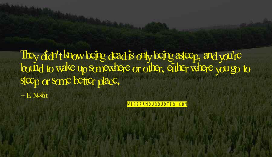 Sleep Better Quotes By E. Nesbit: They didn't know being dead is only being Sleep Better Quotes By E. Nesbit: They didn't know being dead is only being
