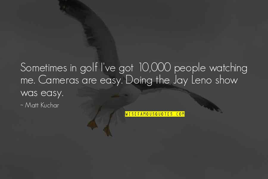 Sleep Cures Quotes By Matt Kuchar: Sometimes in golf I've got 10,000 people watching