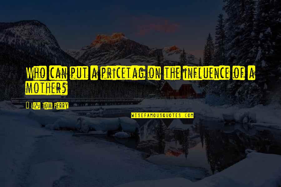 Sleep Cycles Quotes By L. Tom Perry: Who can put a pricetag on the influence