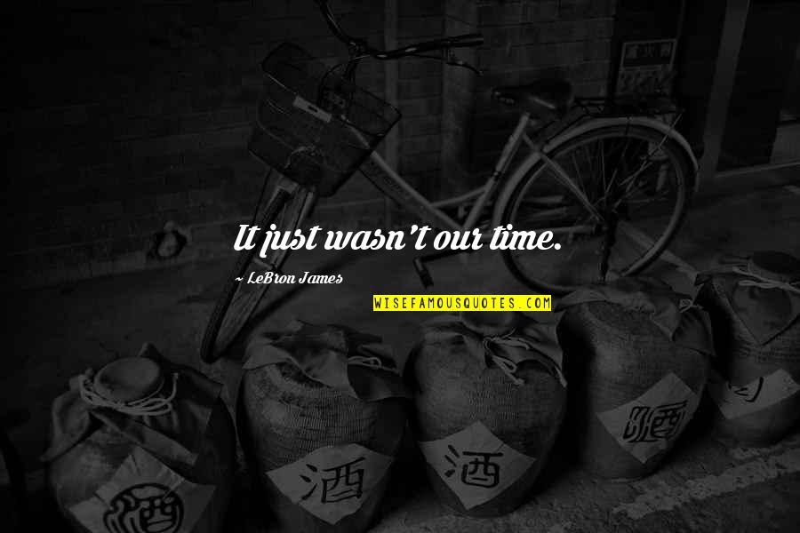 Sleep Deprivation Quote Quotes By LeBron James: It just wasn't our time. Sleep Deprivation Quote Quotes By LeBron James: It just wasn't our time.