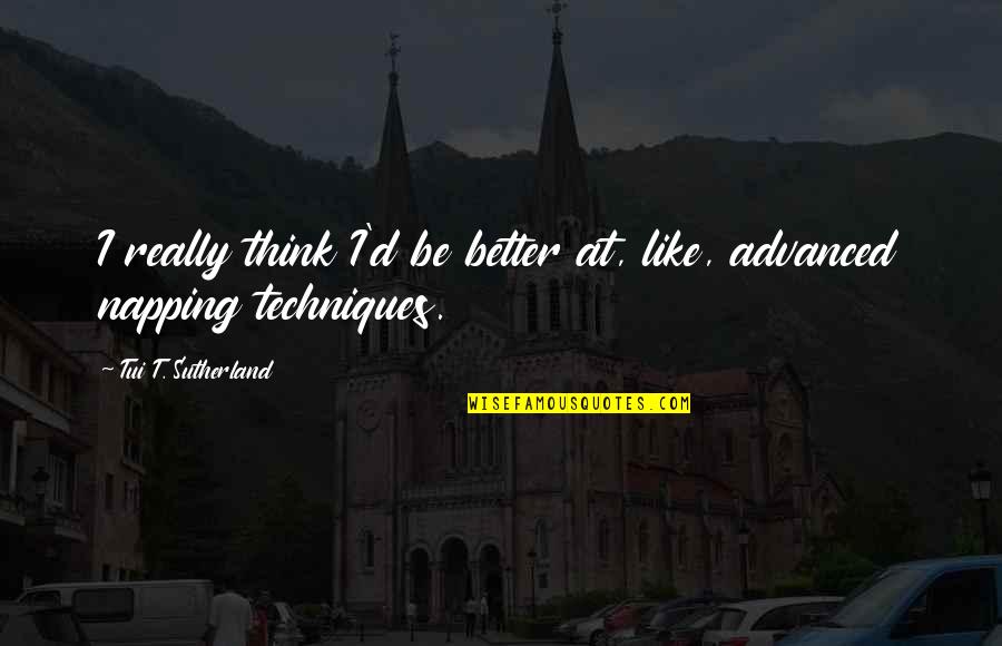 Sleep Funny Quotes By Tui T. Sutherland: I really think I'd be better at, like, Sleep Funny Quotes By Tui T. Sutherland: I really think I'd be better at, like,