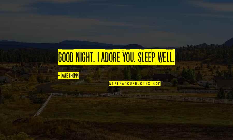 Sleep Good My Love Quotes By Kate Chopin: Good night. I adore you. Sleep well.