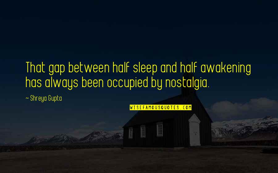 Sleep In The Awakening Quotes By Shreya Gupta: That gap between half sleep and half awakening Sleep In The Awakening Quotes By Shreya Gupta: That gap between half sleep and half awakening
