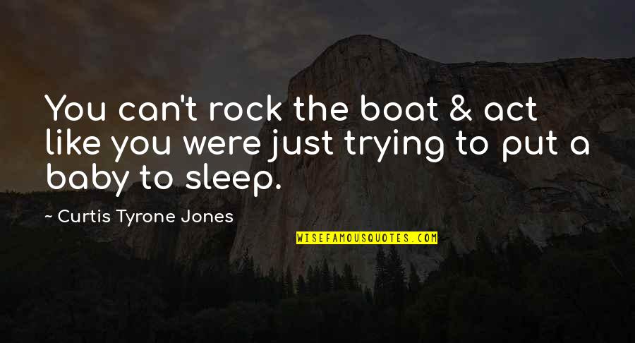 Sleep Inspirational Quotes By Curtis Tyrone Jones: You can't rock the boat & act like