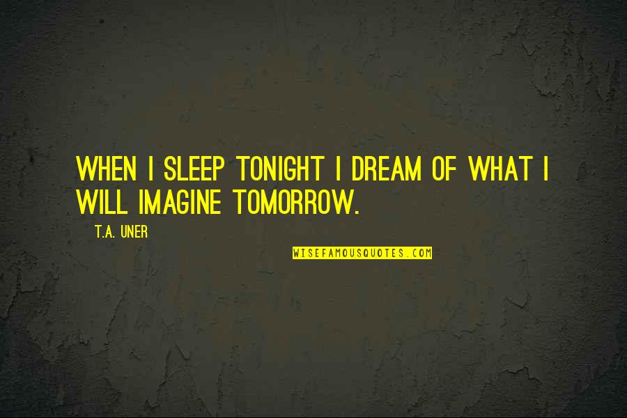 Sleep Inspirational Quotes By T.A. Uner: When I sleep tonight I dream of what