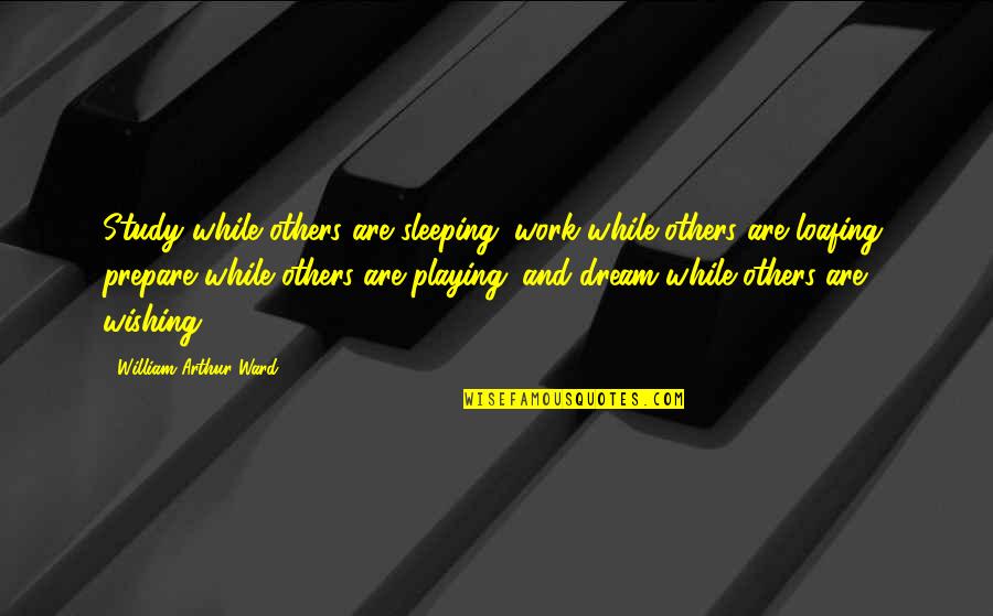 Sleep Inspirational Quotes By William Arthur Ward: Study while others are sleeping; work while others