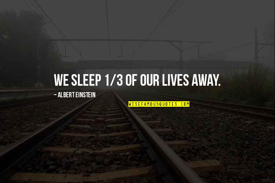 Sleep It Away Quotes By Albert Einstein: We sleep 1/3 of our lives away. Sleep It Away Quotes By Albert Einstein: We sleep 1/3 of our lives away.