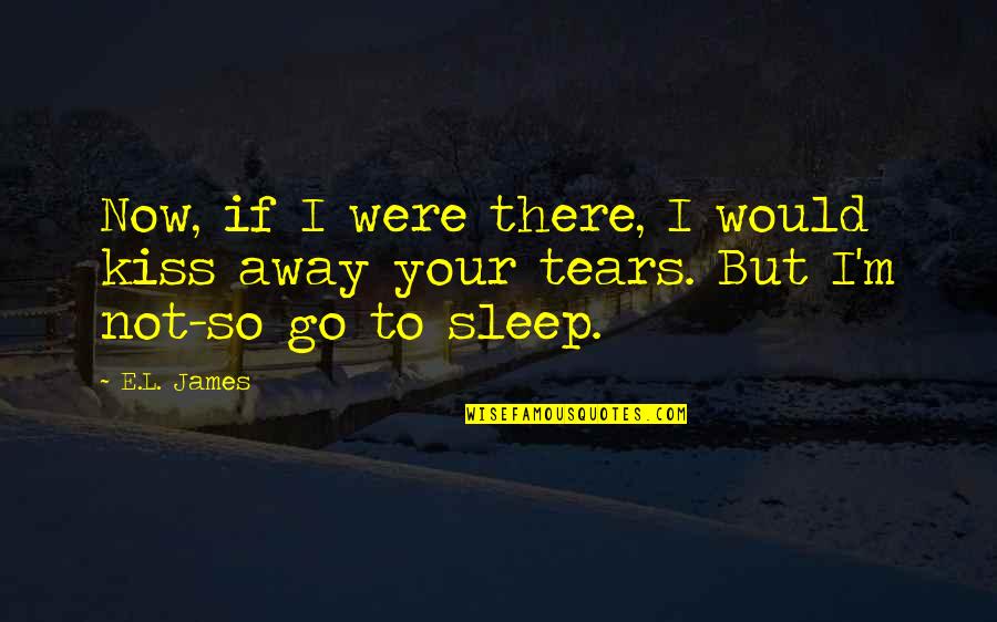 Sleep It Away Quotes By E.L. James: Now, if I were there, I would kiss