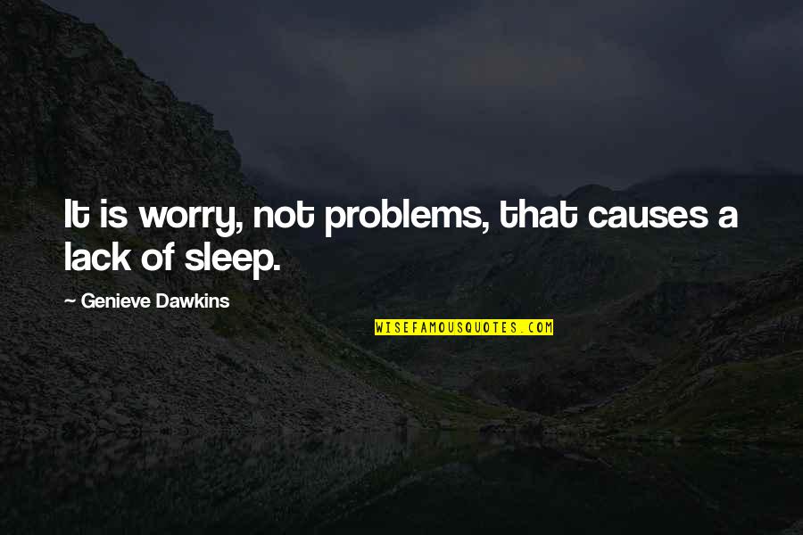 Sleep It Quotes By Genieve Dawkins: It is worry, not problems, that causes a Sleep It Quotes By Genieve Dawkins: It is worry, not problems, that causes a