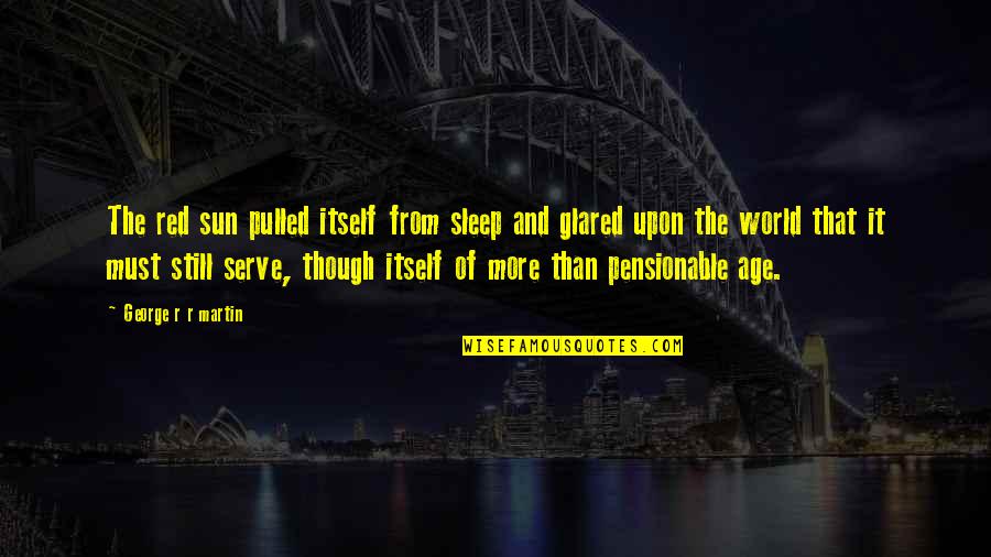 Sleep It Quotes By George R R Martin: The red sun pulled itself from sleep and