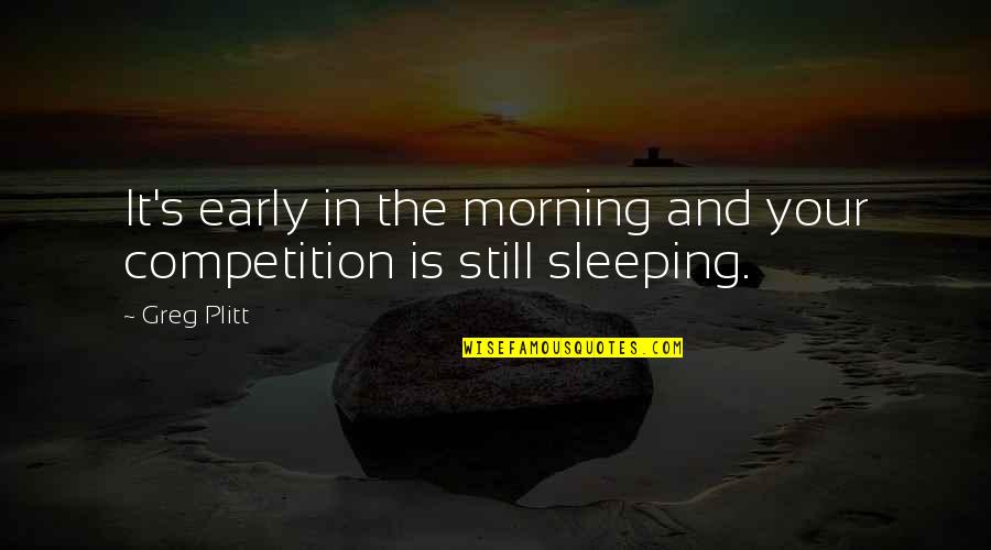 Sleep It Quotes By Greg Plitt: It's early in the morning and your competition