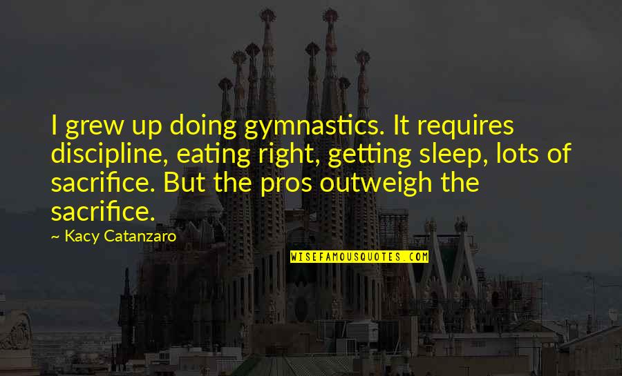 Sleep It Quotes By Kacy Catanzaro: I grew up doing gymnastics. It requires discipline,