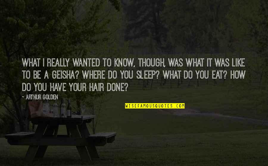 Sleep Like A Quotes By Arthur Golden: What I really wanted to know, though, was