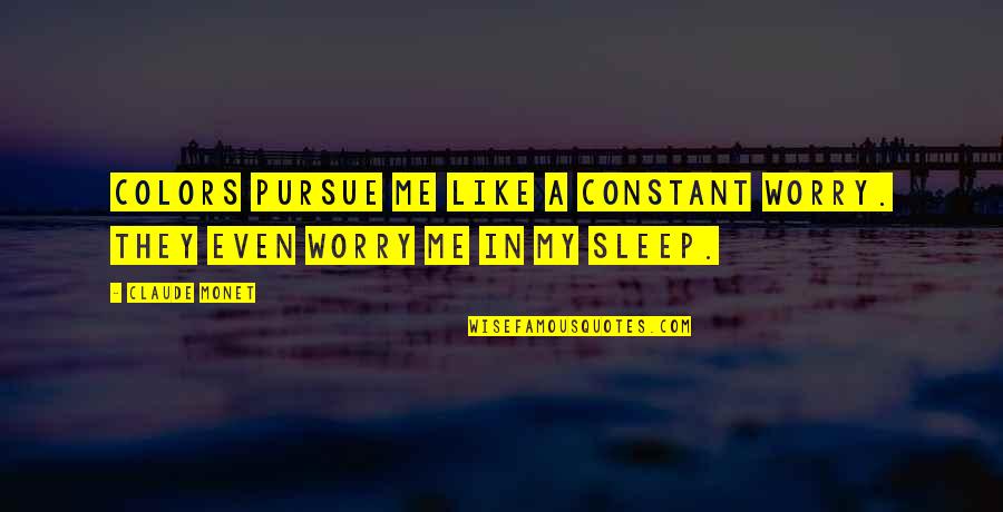 Sleep Like A Quotes By Claude Monet: Colors pursue me like a constant worry. They