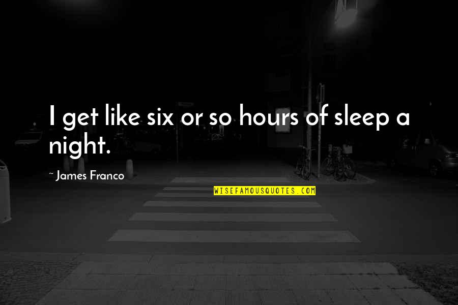 Sleep Like A Quotes By James Franco: I get like six or so hours of