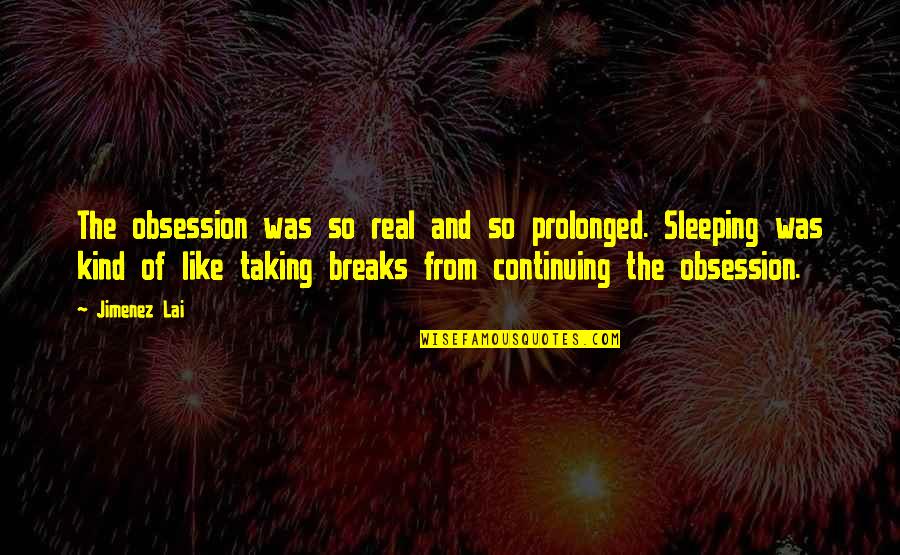 Sleep Like A Quotes By Jimenez Lai: The obsession was so real and so prolonged.