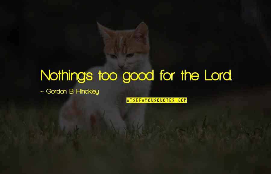 Sleep Little One Quotes By Gordon B. Hinckley: Nothing's too good for the Lord.