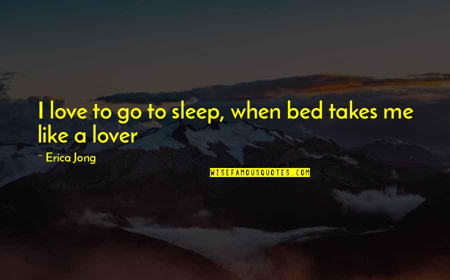 Sleep Lover Quotes By Erica Jong: I love to go to sleep, when bed