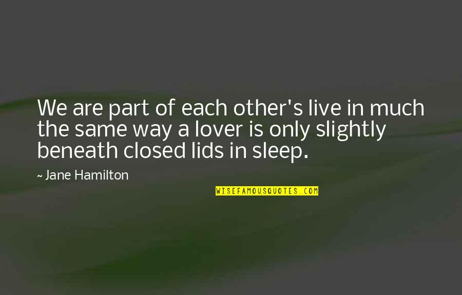 Sleep Lover Quotes By Jane Hamilton: We are part of each other's live in Sleep Lover Quotes By Jane Hamilton: We are part of each other's live in