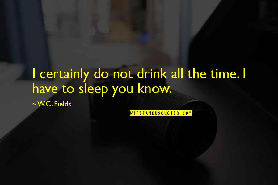 Sleep On Time Quotes By W.C. Fields: I certainly do not drink all the time.
