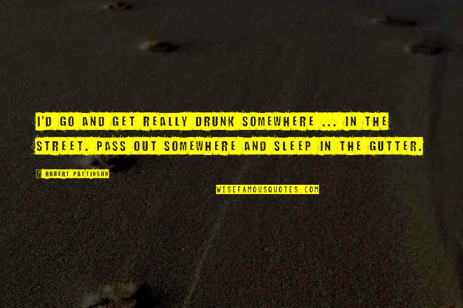 Sleep Out Quotes By Robert Pattinson: I'd go and get really drunk somewhere ... Sleep Out Quotes By Robert Pattinson: I'd go and get really drunk somewhere ...