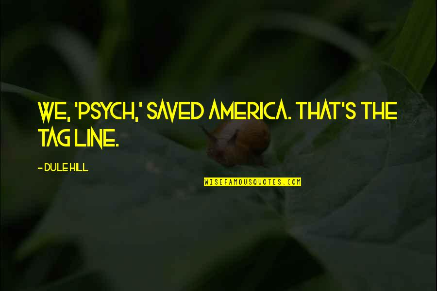 Sleep Paralysis Quotes By Dule Hill: We, 'Psych,' saved America. That's the tag line. Sleep Paralysis Quotes By Dule Hill: We, 'Psych,' saved America. That's the tag line.