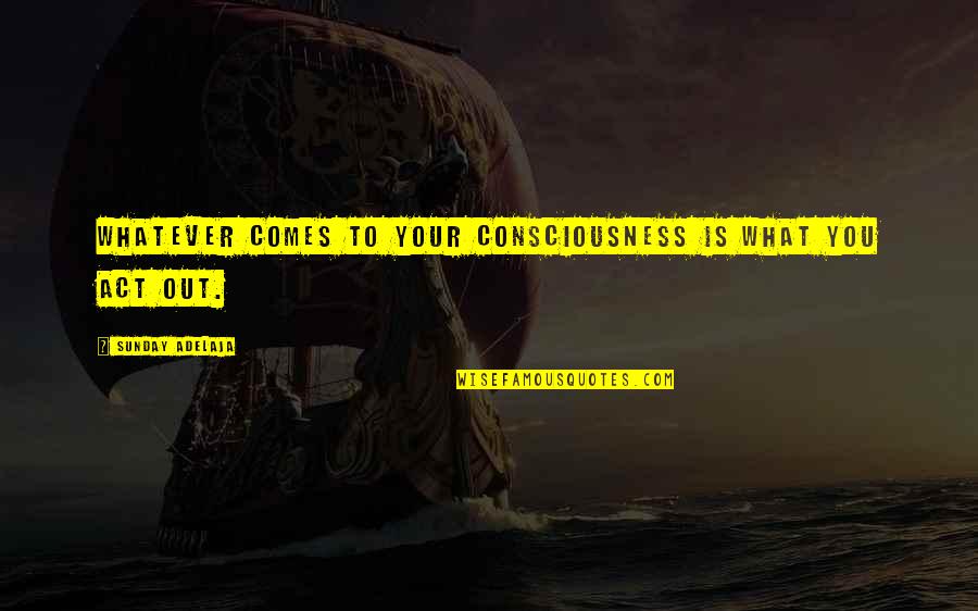 Sleep Paralysis Quotes By Sunday Adelaja: Whatever comes to your consciousness is what you Sleep Paralysis Quotes By Sunday Adelaja: Whatever comes to your consciousness is what you