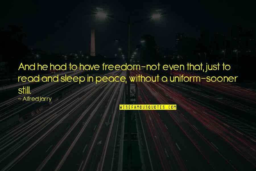 Sleep Peace Quotes By Alfred Jarry: And he had to have freedom-not even that,