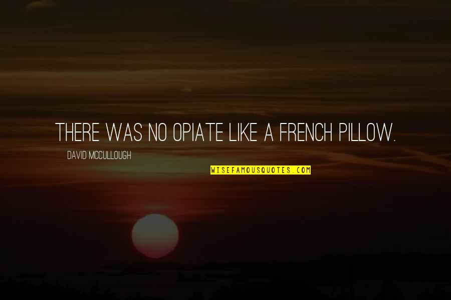 Sleep Pillow Quotes By David McCullough: There was no opiate like a French pillow.