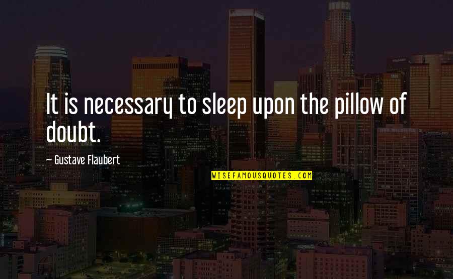 Sleep Pillow Quotes By Gustave Flaubert: It is necessary to sleep upon the pillow