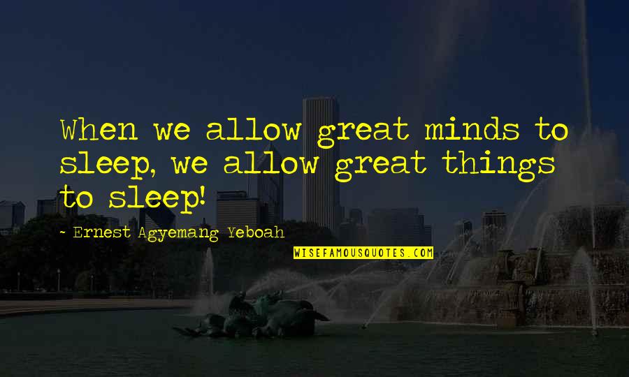 Sleep Quotes And Quotes By Ernest Agyemang Yeboah: When we allow great minds to sleep, we