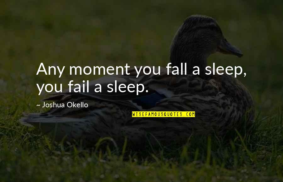 Sleep Quotes And Quotes By Joshua Okello: Any moment you fall a sleep, you fail