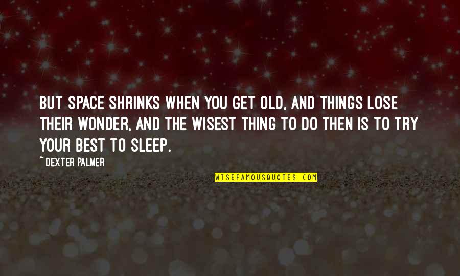 Sleep Sad Quotes By Dexter Palmer: But space shrinks when you get old, and