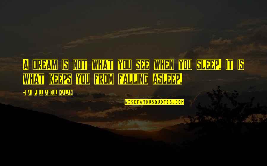 Sleep See Quotes By A. P. J. Abdul Kalam: A dream is not what you see when Sleep See Quotes By A. P. J. Abdul Kalam: A dream is not what you see when