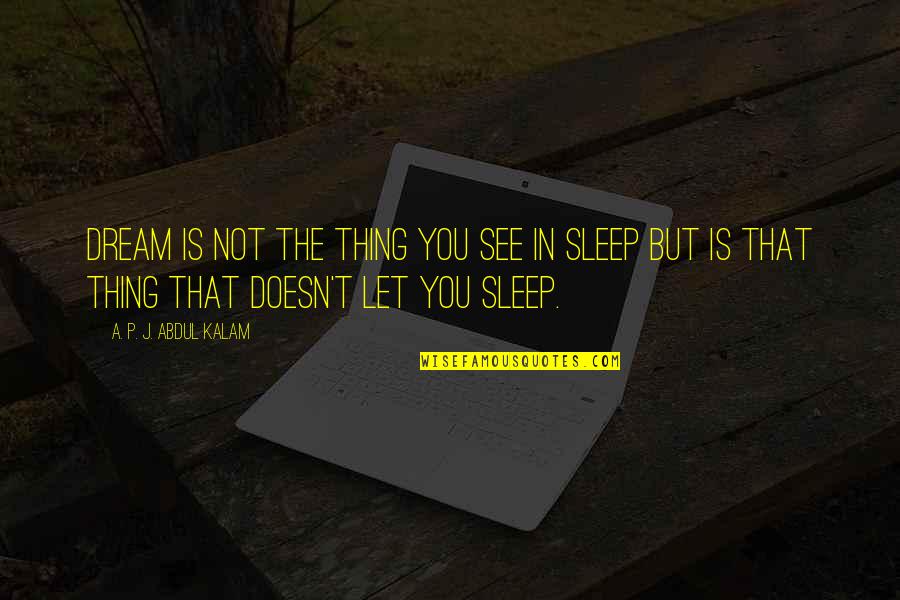 Sleep See Quotes By A. P. J. Abdul Kalam: Dream is not the thing you see in
