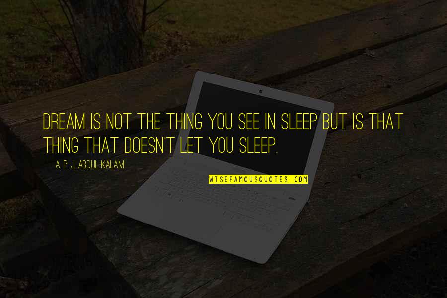 Sleep See Quotes By A. P. J. Abdul Kalam: Dream is not the thing you see in Sleep See Quotes By A. P. J. Abdul Kalam: Dream is not the thing you see in
