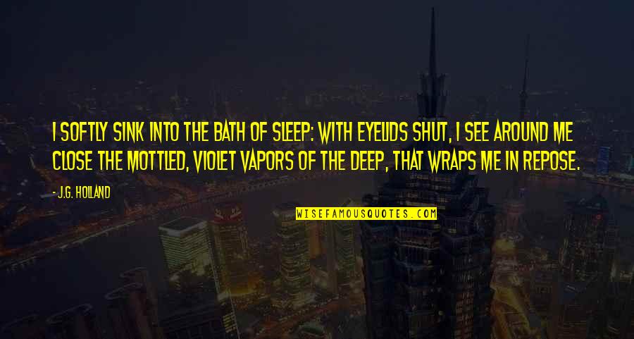 Sleep See Quotes By J.G. Holland: I softly sink into the bath of sleep: