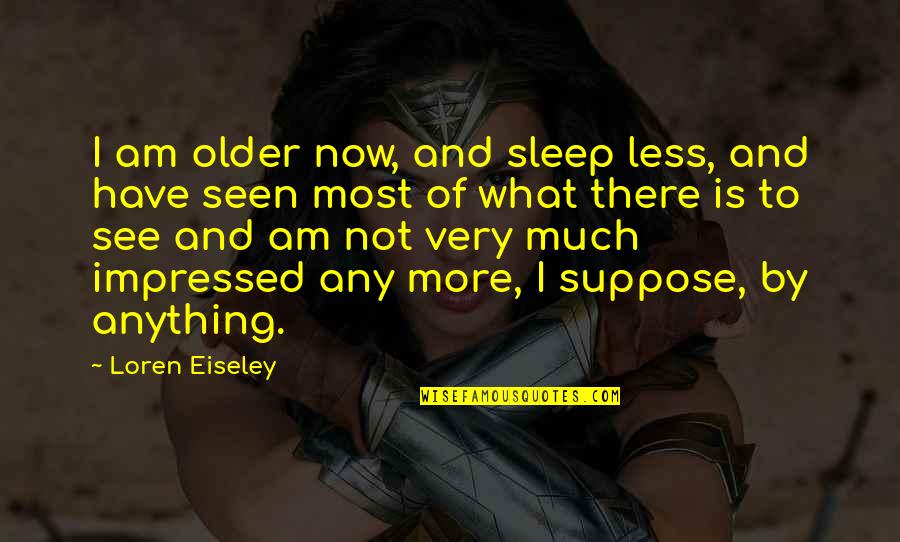Sleep See Quotes By Loren Eiseley: I am older now, and sleep less, and