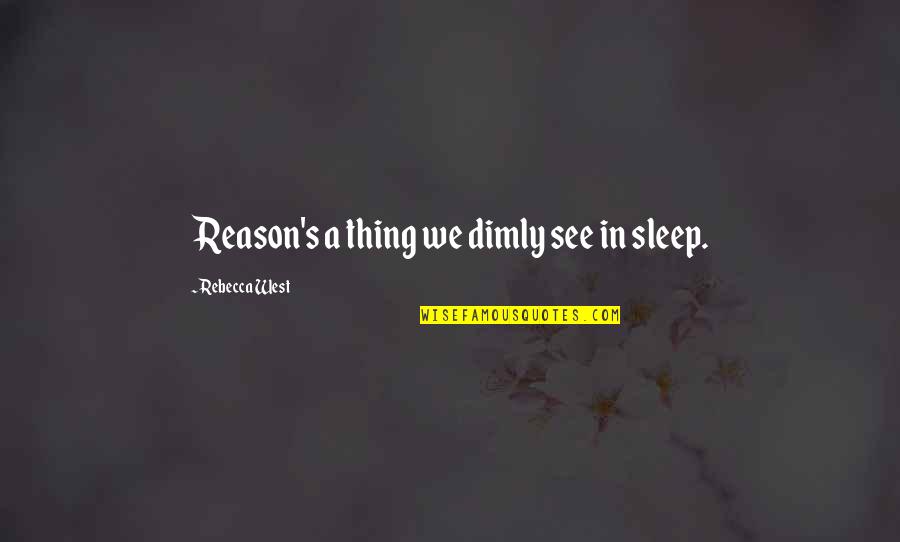 Sleep See Quotes By Rebecca West: Reason's a thing we dimly see in sleep.