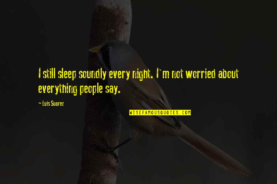 Sleep Soundly Quotes By Luis Suarez: I still sleep soundly every night. I'm not