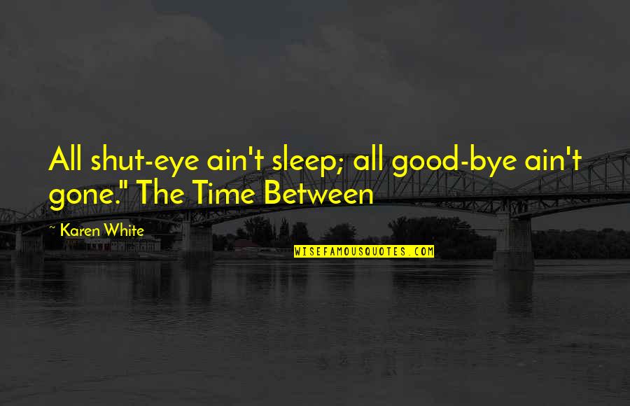 Sleep The Quotes By Karen White: All shut-eye ain't sleep; all good-bye ain't gone."