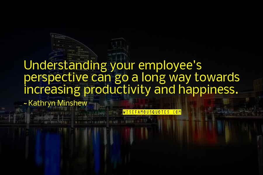 Sleep Tight Babe Quotes By Kathryn Minshew: Understanding your employee's perspective can go a long